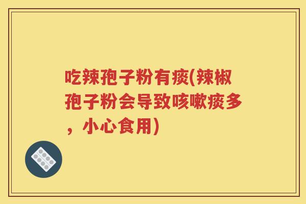 吃辣孢子粉有痰(辣椒孢子粉会导致咳嗽痰多，小心食用)