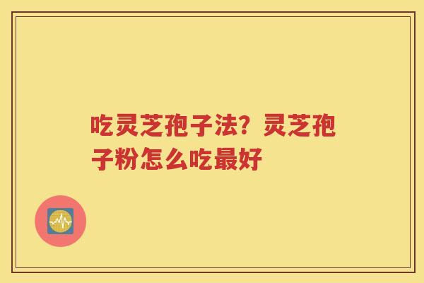 吃灵芝孢子法？灵芝孢子粉怎么吃最好