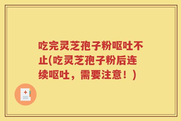 吃完灵芝孢子粉呕吐不止(吃灵芝孢子粉后连续呕吐，需要注意！)