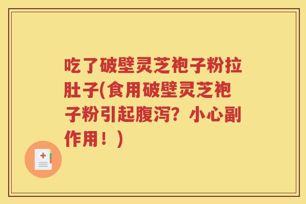 吃了破壁灵芝袍子粉拉肚子(食用破壁灵芝袍子粉引起腹泻？小心副作用！)