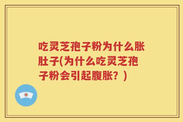 吃灵芝孢子粉为什么胀肚子(为什么吃灵芝孢子粉会引起腹胀？)