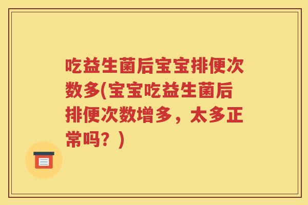 吃益生菌后宝宝排便次数多(宝宝吃益生菌后排便次数增多，太多正常吗？)