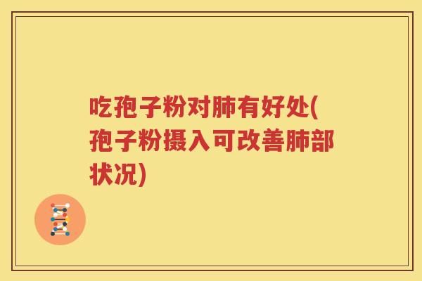 吃孢子粉对肺有好处(孢子粉摄入可改善肺部状况)