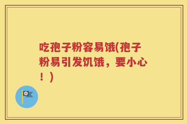 吃孢子粉容易饿(孢子粉易引发饥饿，要小心！)