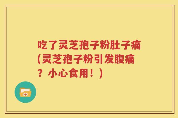 吃了灵芝孢子粉肚子痛(灵芝孢子粉引发腹痛？小心食用！)