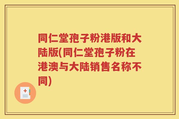 同仁堂孢子粉港版和大陆版(同仁堂孢子粉在港澳与大陆销售名称不同)