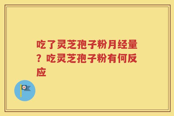 吃了灵芝孢子粉月经量？吃灵芝孢子粉有何反应