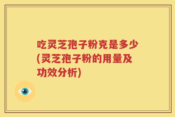 吃灵芝孢子粉克是多少(灵芝孢子粉的用量及功效分析)