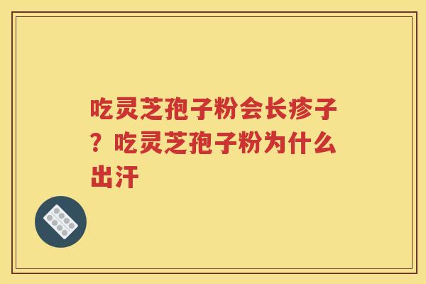 吃灵芝孢子粉会长疹子？吃灵芝孢子粉为什么出汗