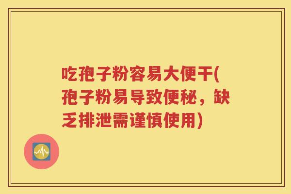 吃孢子粉容易大便干(孢子粉易导致便秘，缺乏排泄需谨慎使用)