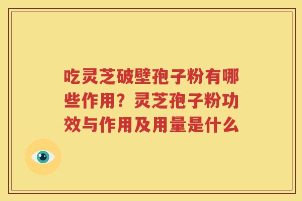吃灵芝破壁孢子粉有哪些作用？灵芝孢子粉功效与作用及用量是什么
