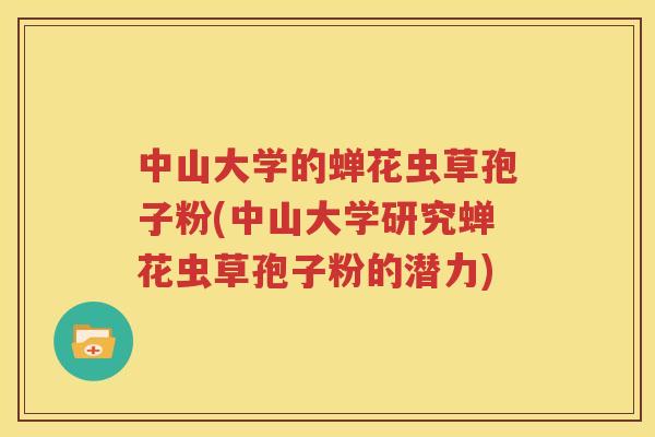 中山大学的蝉花虫草孢子粉(中山大学研究蝉花虫草孢子粉的潜力)
