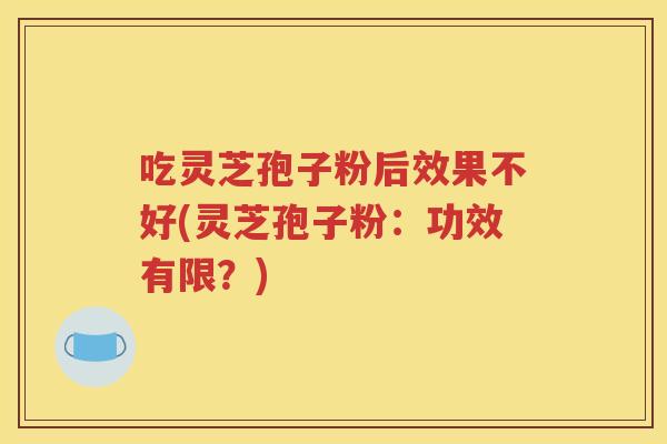 吃灵芝孢子粉后效果不好(灵芝孢子粉：功效有限？)