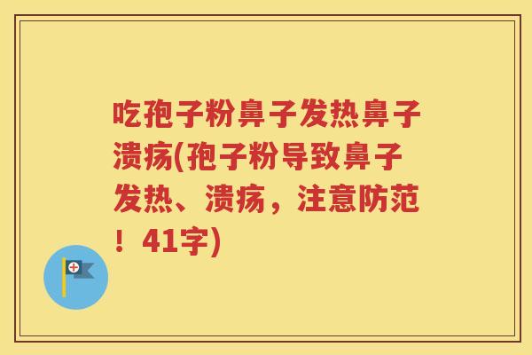 吃孢子粉鼻子发热鼻子溃疡(孢子粉导致鼻子发热、溃疡，注意防范！41字)