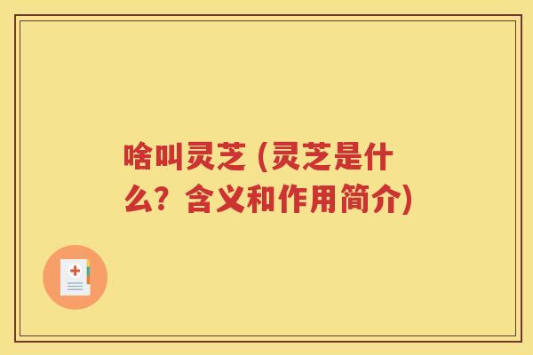 啥叫灵芝 (灵芝是什么？含义和作用简介)