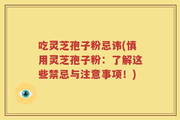 吃灵芝孢子粉忌讳(慎用灵芝孢子粉：了解这些禁忌与注意事项！)