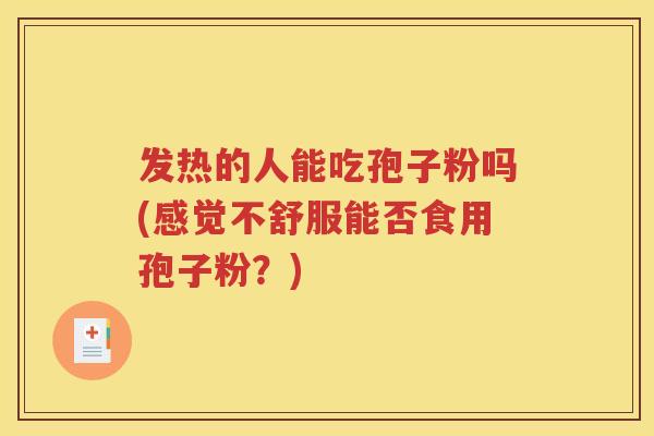 发热的人能吃孢子粉吗(感觉不舒服能否食用孢子粉？)