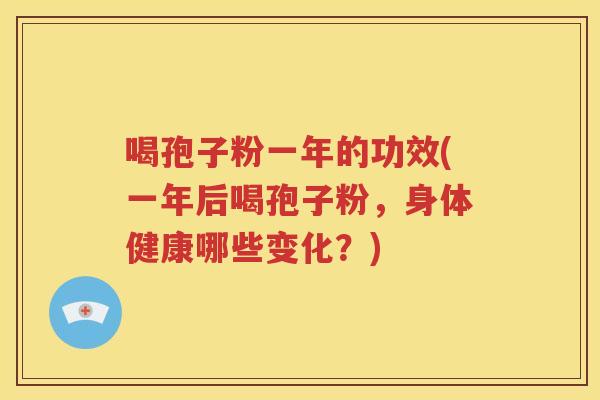 喝孢子粉一年的功效(一年后喝孢子粉，身体健康哪些变化？)