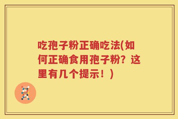 吃孢子粉正确吃法(如何正确食用孢子粉？这里有几个提示！)