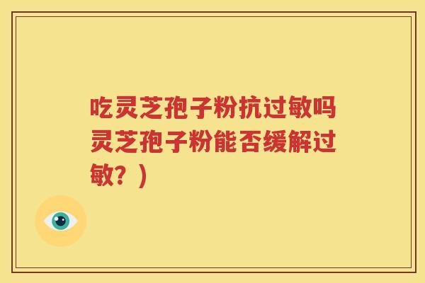 吃灵芝孢子粉抗过敏吗灵芝孢子粉能否缓解过敏？)