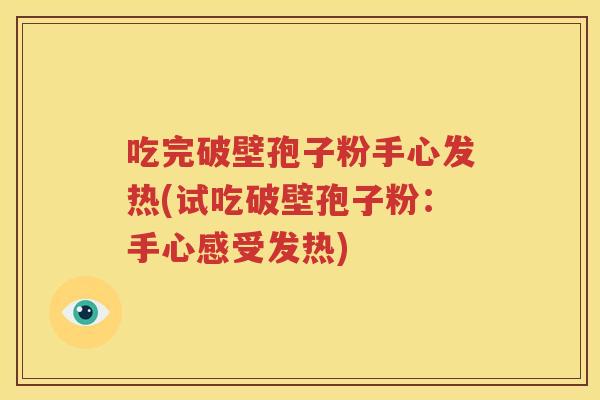 吃完破壁孢子粉手心发热(试吃破壁孢子粉：手心感受发热)