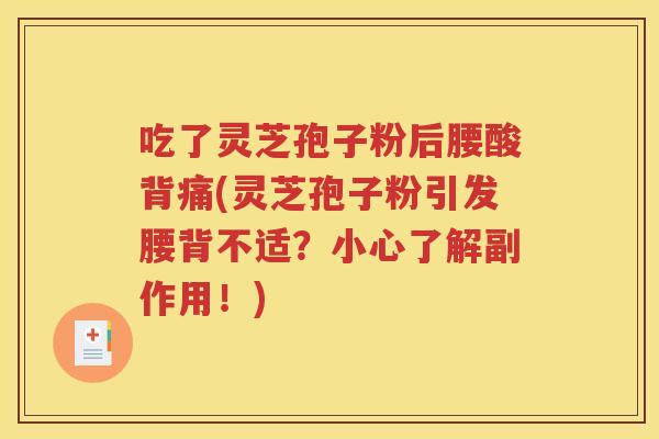 吃了灵芝孢子粉后腰酸背痛(灵芝孢子粉引发腰背不适？小心了解副作用！)