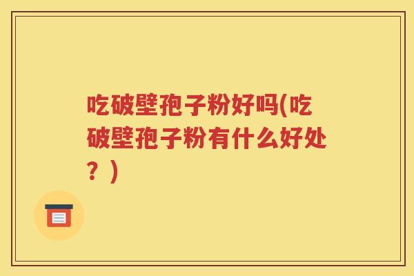 吃破壁孢子粉好吗(吃破壁孢子粉有什么好处？)