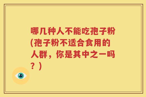 哪几种人不能吃孢子粉(孢子粉不适合食用的人群，你是其中之一吗？)