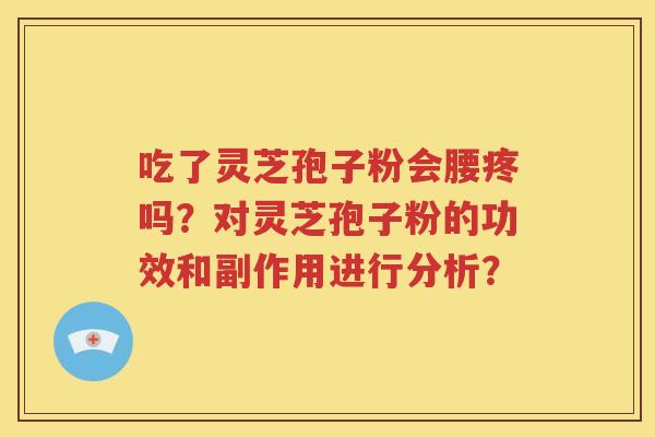 吃了灵芝孢子粉会腰疼吗？对灵芝孢子粉的功效和副作用进行分析？