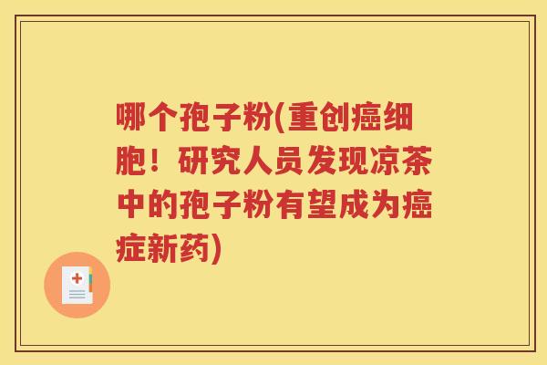 哪个孢子粉(重创癌细胞！研究人员发现凉茶中的孢子粉有望成为癌症新药)