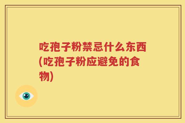 吃孢子粉禁忌什么东西(吃孢子粉应避免的食物)