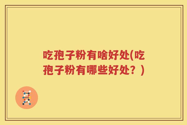 吃孢子粉有啥好处(吃孢子粉有哪些好处？)