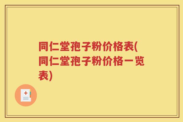 同仁堂孢子粉价格表(同仁堂孢子粉价格一览表)