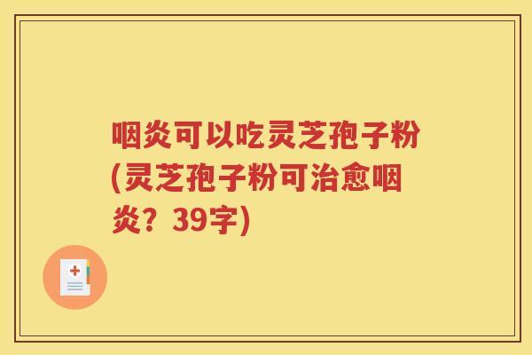 咽炎可以吃灵芝孢子粉(灵芝孢子粉可治愈咽炎？39字)