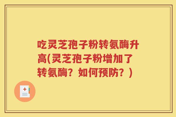 吃灵芝孢子粉转氨酶升高(灵芝孢子粉增加了转氨酶？如何预防？)