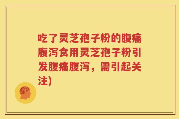 吃了灵芝孢子粉的腹痛腹泻食用灵芝孢子粉引发腹痛腹泻，需引起关注)