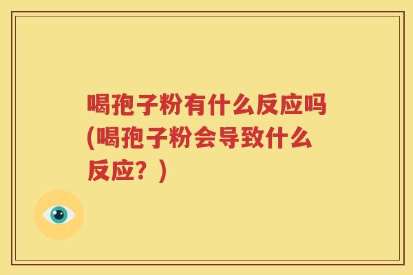 喝孢子粉有什么反应吗(喝孢子粉会导致什么反应？)