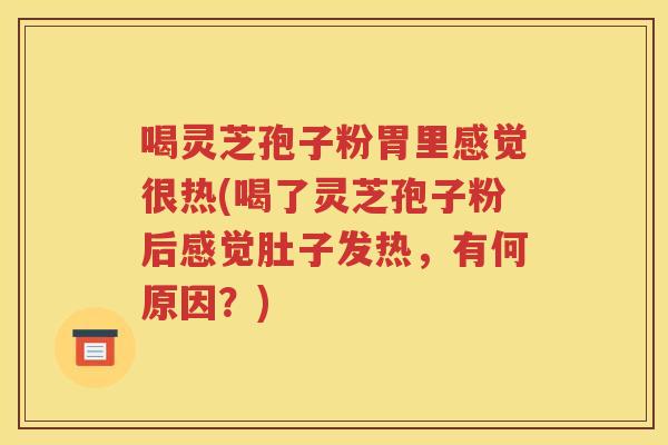 喝灵芝孢子粉胃里感觉很热(喝了灵芝孢子粉后感觉肚子发热，有何原因？)