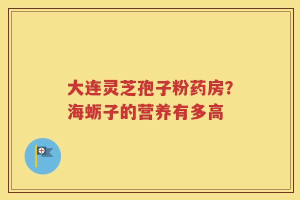 大连灵芝孢子粉药房？海蛎子的营养有多高