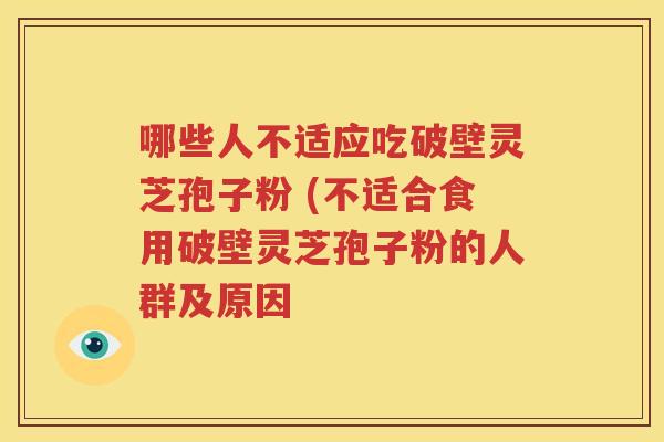 哪些人不适应吃破壁灵芝孢子粉 (不适合食用破壁灵芝孢子粉的人群及原因