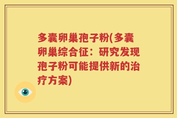 多囊卵巢孢子粉(多囊卵巢综合征：研究发现孢子粉可能提供新的治疗方案)