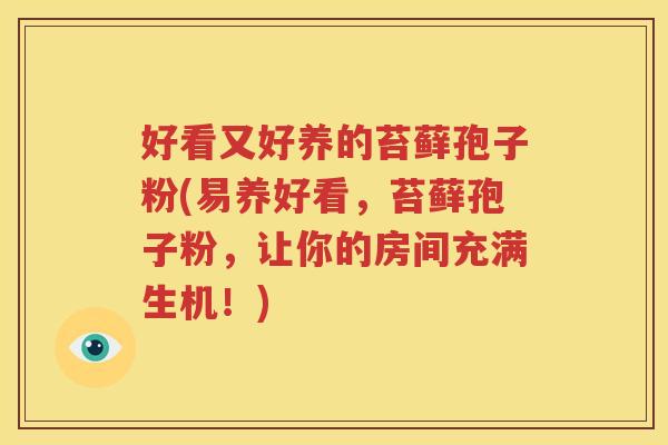 好看又好养的苔藓孢子粉(易养好看，苔藓孢子粉，让你的房间充满生机！)