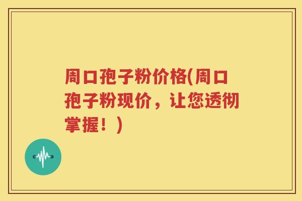 周口孢子粉价格(周口孢子粉现价，让您透彻掌握！)