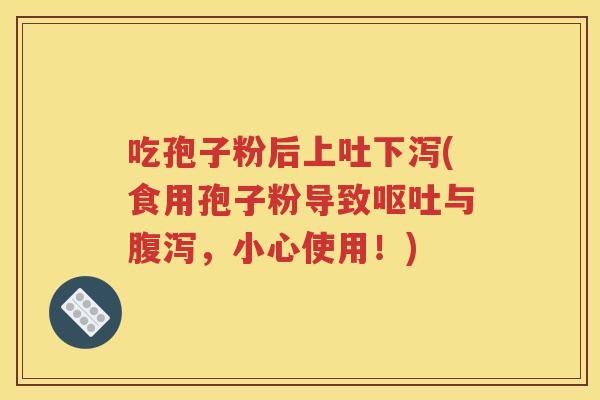 吃孢子粉后上吐下泻(食用孢子粉导致呕吐与腹泻，小心使用！)