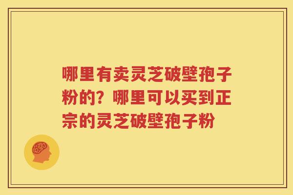 哪里有卖灵芝破壁孢子粉的？哪里可以买到正宗的灵芝破壁孢子粉