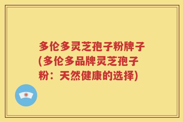 多伦多灵芝孢子粉牌子(多伦多品牌灵芝孢子粉：天然健康的选择)