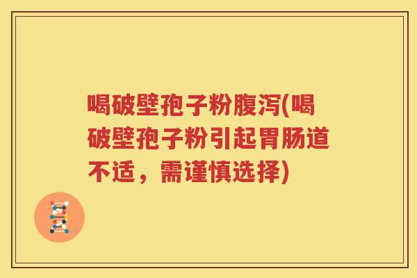 喝破壁孢子粉腹泻(喝破壁孢子粉引起胃肠道不适，需谨慎选择)
