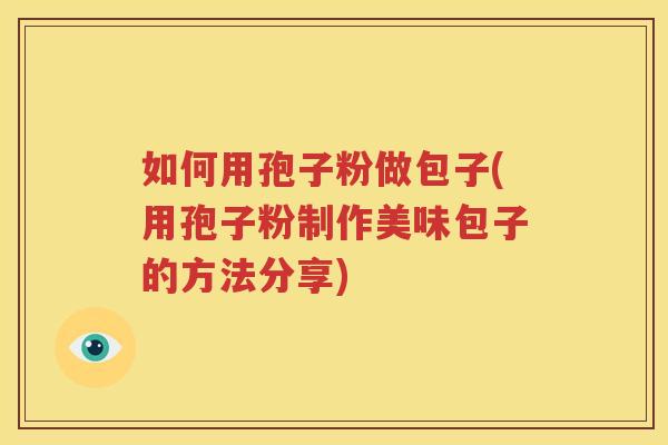 如何用孢子粉做包子(用孢子粉制作美味包子的方法分享)