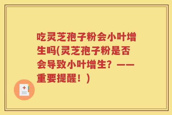 吃灵芝孢子粉会小叶增生吗(灵芝孢子粉是否会导致小叶增生？——重要提醒！)