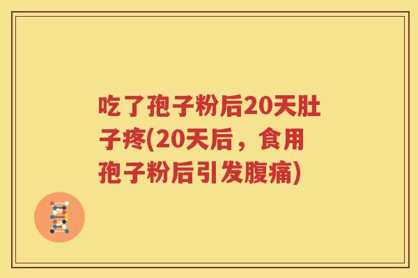吃了孢子粉后20天肚子疼(20天后，食用孢子粉后引发腹痛)